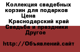 Коллекция свадебных корзин для подарков › Цена ­ 6 000 - Краснодарский край Свадьба и праздники » Другое   